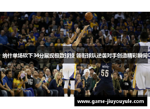 纳什单场砍下34分展现极致球技 领衔球队逆袭对手创造精彩瞬间