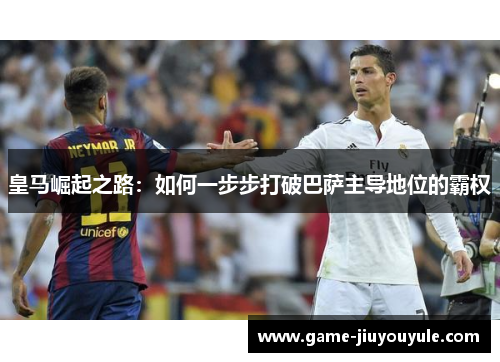 皇马崛起之路：如何一步步打破巴萨主导地位的霸权
