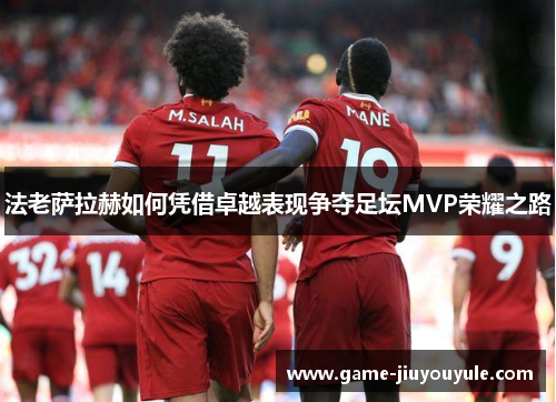 法老萨拉赫如何凭借卓越表现争夺足坛MVP荣耀之路