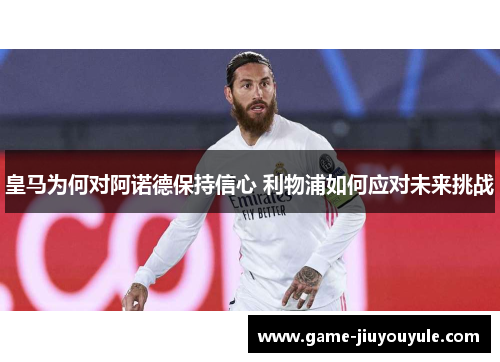皇马为何对阿诺德保持信心 利物浦如何应对未来挑战