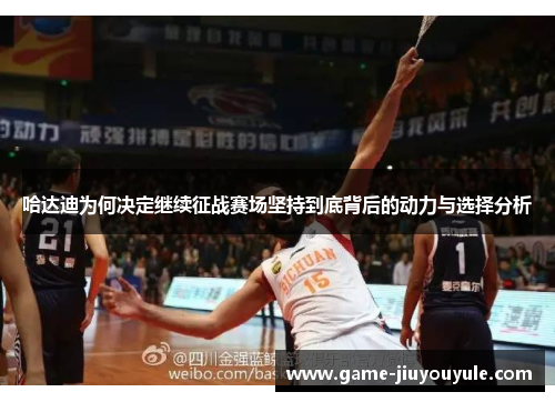 哈达迪为何决定继续征战赛场坚持到底背后的动力与选择分析