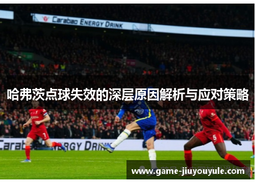 哈弗茨点球失效的深层原因解析与应对策略