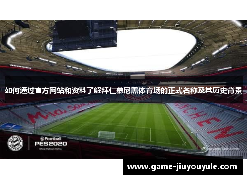 如何通过官方网站和资料了解拜仁慕尼黑体育场的正式名称及其历史背景