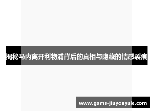 揭秘马内离开利物浦背后的真相与隐藏的情感裂痕