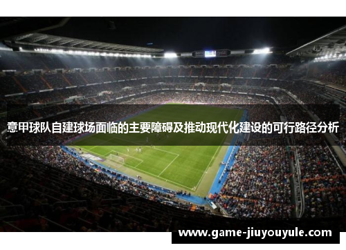 意甲球队自建球场面临的主要障碍及推动现代化建设的可行路径分析