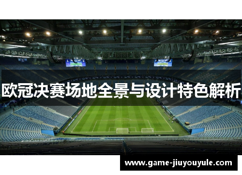 欧冠决赛场地全景与设计特色解析