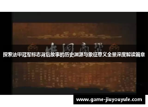 探索法甲冠军标志背后故事的历史渊源与象征意义全景深度解读篇章 探索法甲冠军标志背后故事的历史渊源与象征意义全景深度解读篇章